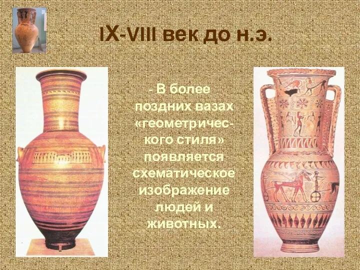 IХ-VIII век до н.э. - В более поздних вазах «геометричес- кого стиля» появляется