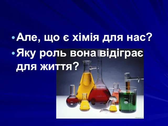 Але, що є хімія для нас? Яку роль вона відіграє для життя?