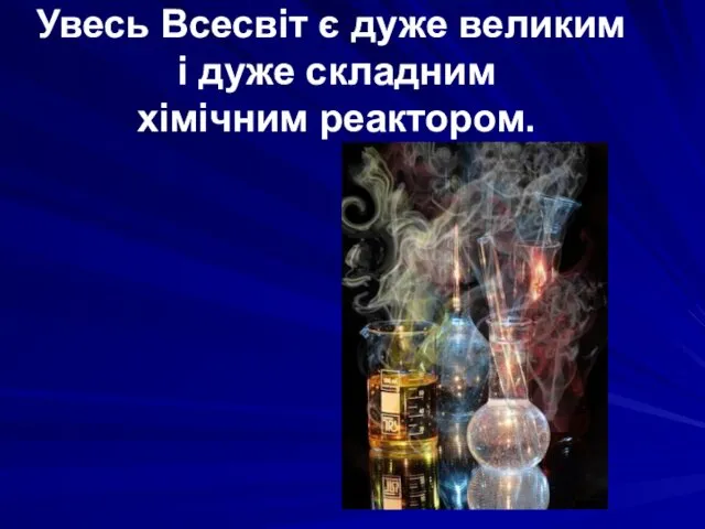 Увесь Всесвіт є дуже великим і дуже складним хімічним реактором.