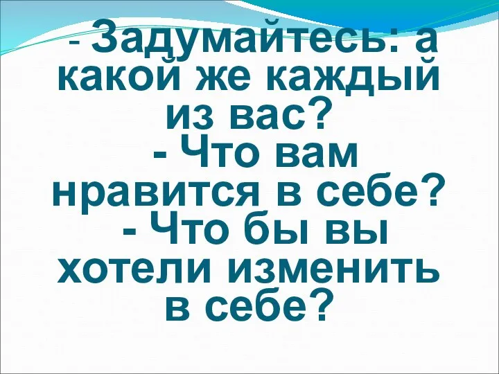 - Задумайтесь: а какой же каждый из вас? - Что