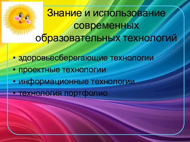 Знание и использование современных образовательных технологий здоровьесберегающие технологии проектные технологии информационные технологии технология портфолио