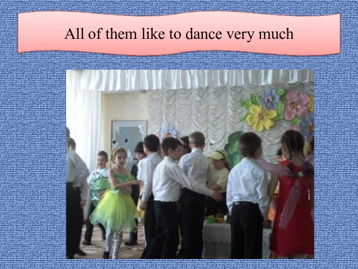 All of them like to dance very much