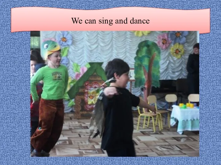 We can sing and dance