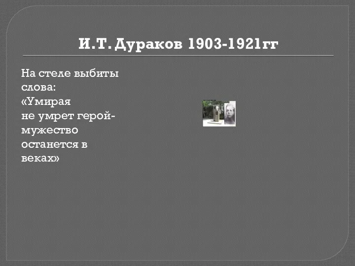 И.Т. Дураков 1903-1921гг На стеле выбиты слова: «Умирая не умрет герой- мужество останется в веках»