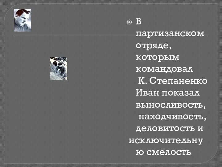 В партизанском отряде, которым командовал К. Степаненко Иван показал выносливость, находчивость, деловитость и исключительную смелость