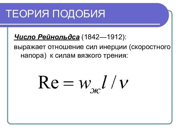 ТЕОРИЯ ПОДОБИЯ Число Рейнольдса (1842—1912): выражает отношение сил инерции (скоростного напора) к силам вязкого трения: