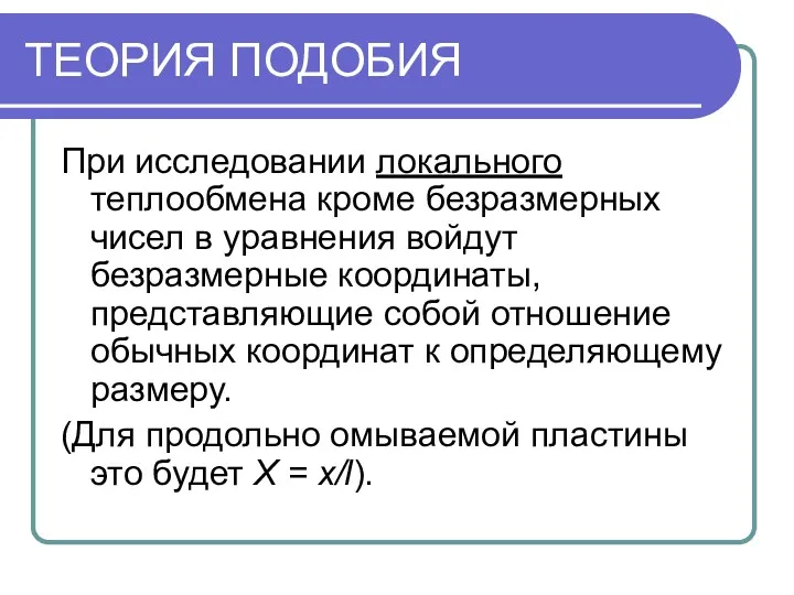 ТЕОРИЯ ПОДОБИЯ При исследовании локального теплообмена кроме безразмерных чисел в уравнения войдут безразмерные