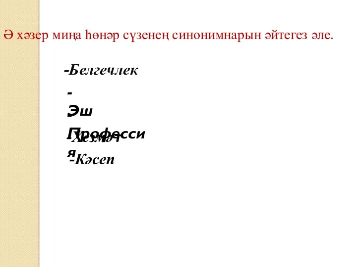 Ә хәзер миңа һөнәр сүзенең синонимнарын әйтегез әле. -Белгечлек -Эш -Профессия -Хезмәт -Кәсеп