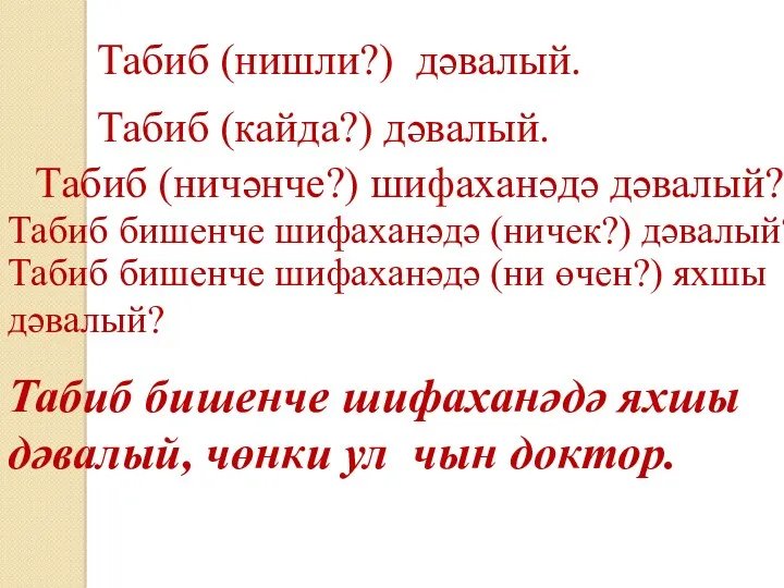 Табиб (нишли?) дәвалый. Табиб (кайда?) дәвалый. Табиб (ничәнче?) шифаханәдә дәвалый?