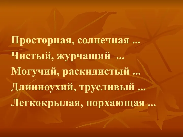 Просторная, солнечная ... Чистый, журчащий ... Могучий, раскидистый ... Длинноухий, трусливый ... Легкокрылая, порхающая ...