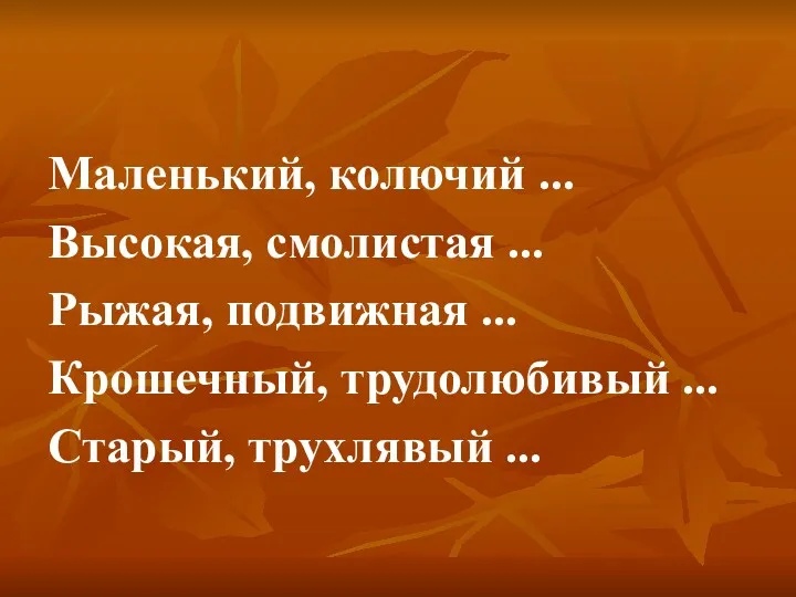 Маленький, колючий ... Высокая, смолистая ... Рыжая, подвижная ... Крошечный, трудолюбивый ... Старый, трухлявый ...