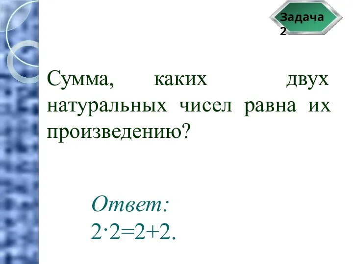 Задача 2 Сумма, каких двух натуральных чисел равна их произведению? Ответ: 2·2=2+2.