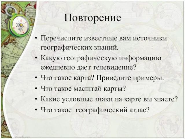 Повторение Перечислите известные вам источники географических знаний. Какую географическую информацию