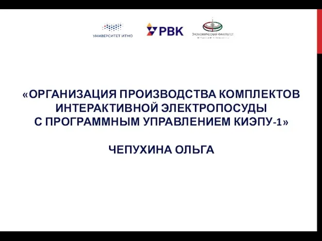 «ОРГАНИЗАЦИЯ ПРОИЗВОДСТВА КОМПЛЕКТОВ ИНТЕРАКТИВНОЙ ЭЛЕКТРОПОСУДЫ С ПРОГРАММНЫМ УПРАВЛЕНИЕМ КИЭПУ-1» ЧЕПУХИНА ОЛЬГА