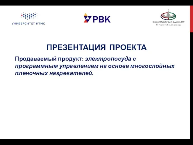 ПРЕЗЕНТАЦИЯ ПРОЕКТА Продаваемый продукт: электропосуда с программным управлением на основе многослойных пленочных нагревателей.