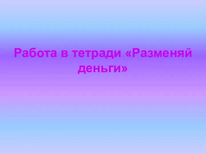 Работа в тетради «Разменяй деньги»