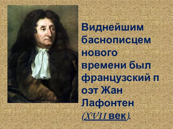 Виднейшим баснописцем нового времени был французский поэт Жан Лафонтен (XVII век).