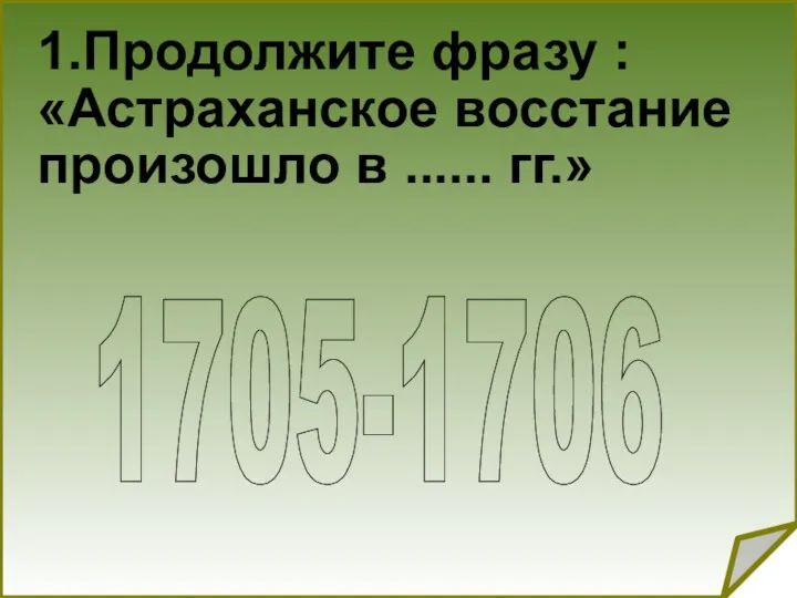 1.Продолжите фразу : «Астраханское восстание произошло в ...... гг.» 1705-1706