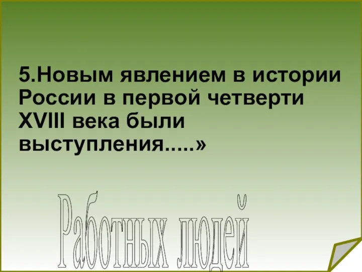 5.Новым явлением в истории России в первой четверти XVIII века были выступления.....» Работных людей