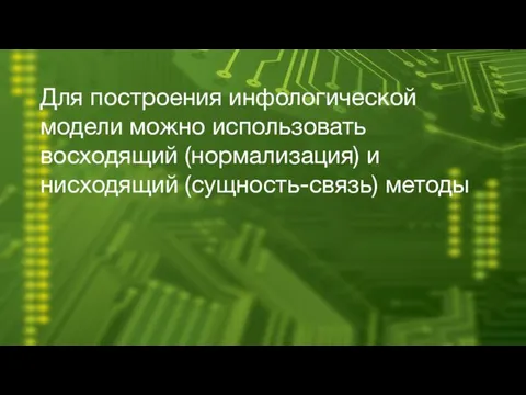 Для построения инфологической модели можно использовать восходящий (нормализация) и нисходящий (сущность-связь) методы