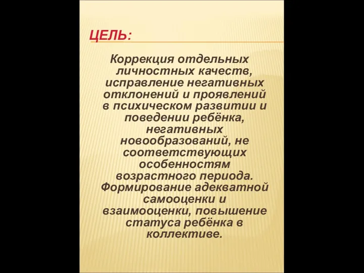 ЦЕЛЬ: Коррекция отдельных личностных качеств, исправление негативных отклонений и проявлений