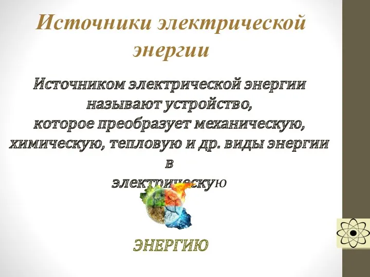 Источники электрической энергии Источником электрической энергии называют устройство, которое преобразует механическую, химическую, тепловую