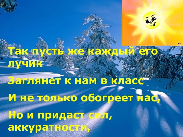 Так пусть же каждый его лучик Заглянет к нам в