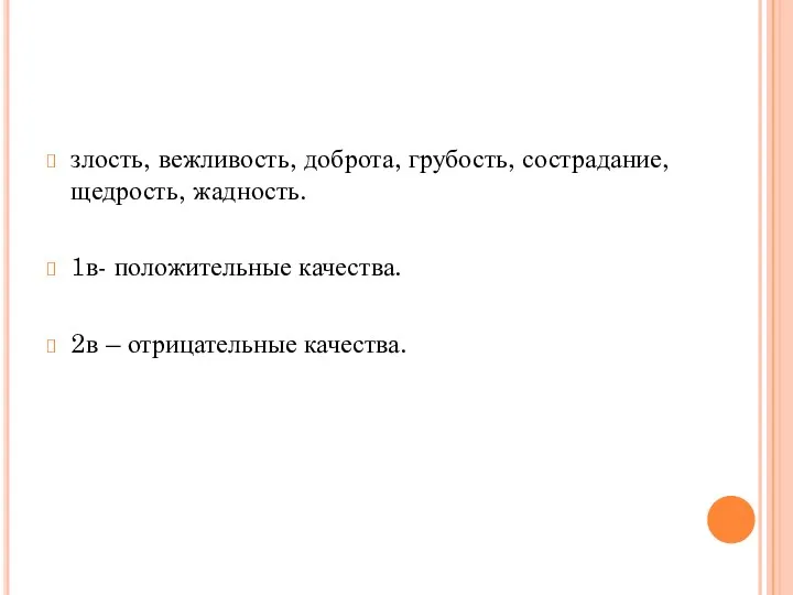 злость, вежливость, доброта, грубость, сострадание, щедрость, жадность. 1в- положительные качества. 2в – отрицательные качества.