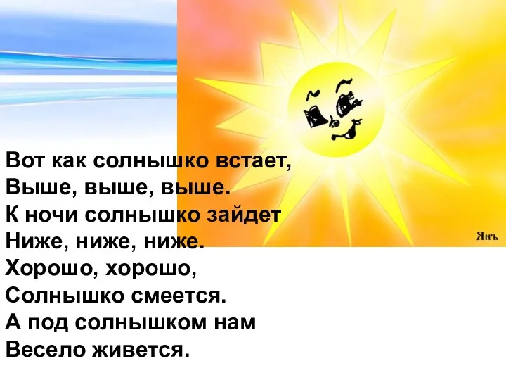 Вот как солнышко встает, Выше, выше, выше. К ночи солнышко