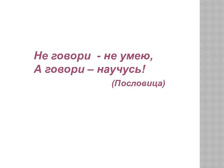 Не говори - не умею, А говори – научусь! (Пословица)