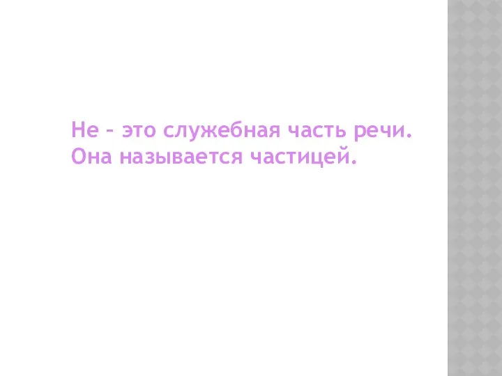 Не – это служебная часть речи. Она называется частицей.