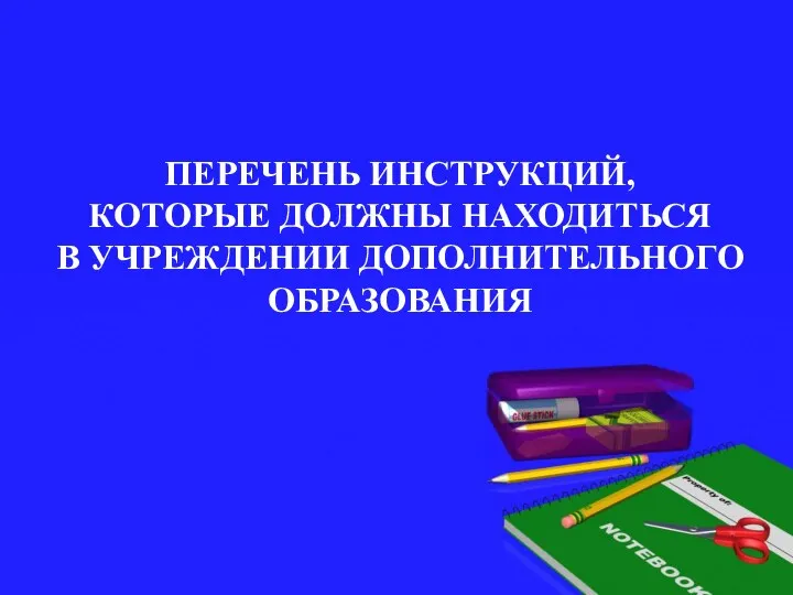 ПЕРЕЧЕНЬ ИНСТРУКЦИЙ, КОТОРЫЕ ДОЛЖНЫ НАХОДИТЬСЯ В УЧРЕЖДЕНИИ ДОПОЛНИТЕЛЬНОГО ОБРАЗОВАНИЯ