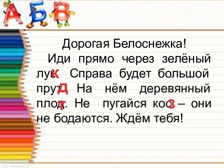 Дорогая Белоснежка! Иди прямо через зелёный луг. Справа будет большой