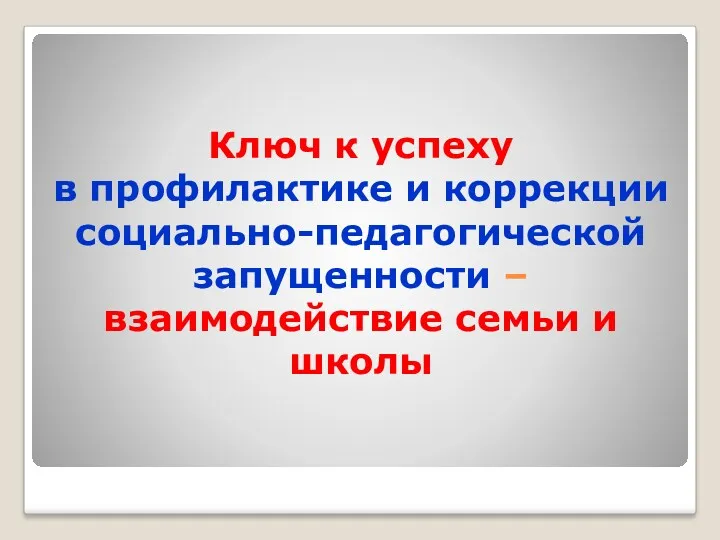 Ключ к успеху в профилактике и коррекции социально-педагогической запущенности – взаимодействие семьи и школы