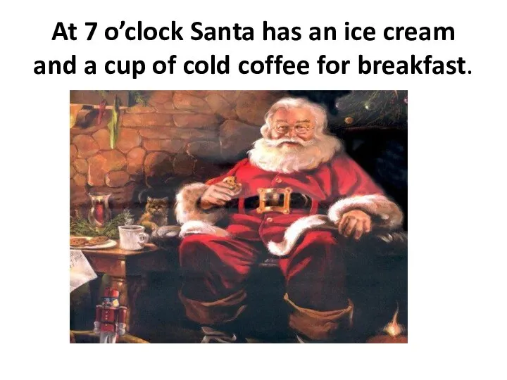 At 7 o’clock Santa has an ice cream and a cup of cold coffee for breakfast.