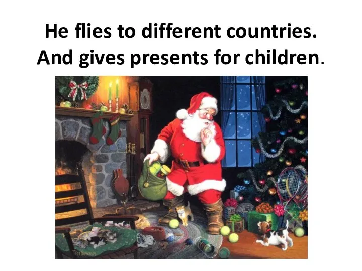 He flies to different countries. And gives presents for children.