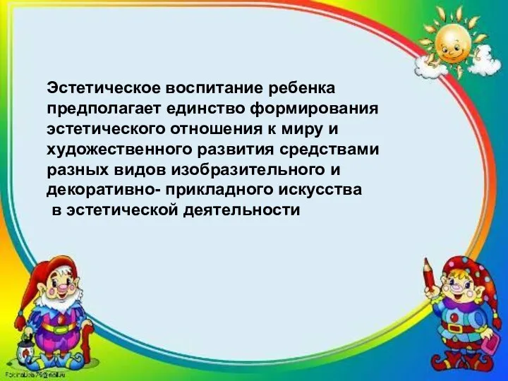 Эстетическое воспитание ребенка предполагает единство формирования эстетического отношения к миру