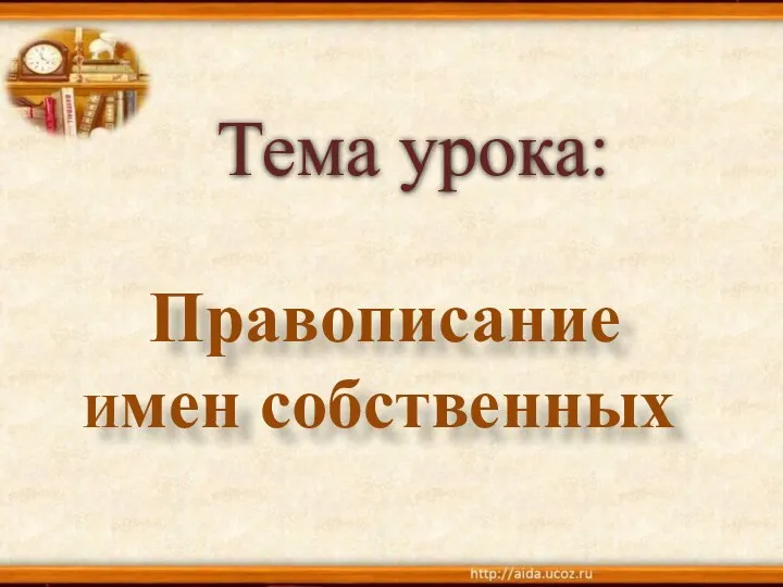 Тема урока: Правописание Имен собственных