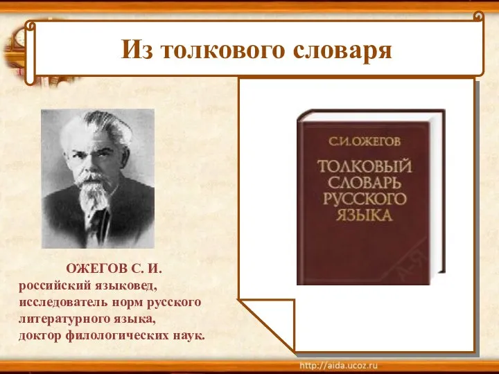 Из толкового словаря ОЖЕГОВ С. И. российский языковед, исследователь норм русского литературного языка, доктор филологических наук.