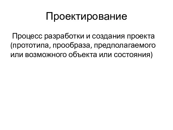 Проектирование Процесс разработки и создания проекта (прототипа, прообраза, предполагаемого или возможного объекта или состояния)