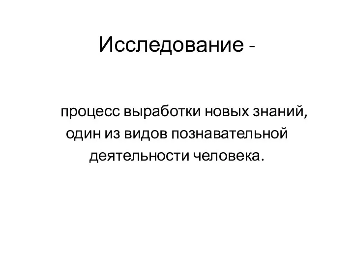 Исследование - процесс выработки новых знаний, один из видов познавательной деятельности человека.