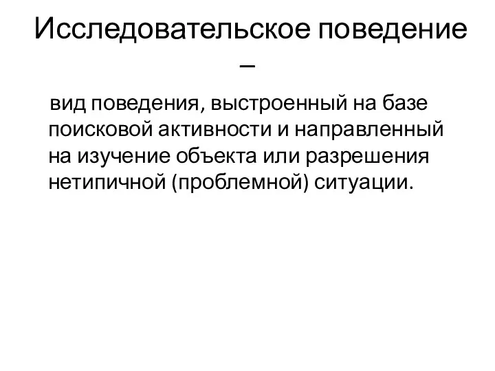 Исследовательское поведение – вид поведения, выстроенный на базе поисковой активности и направленный на