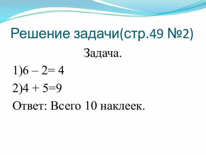 Решение задачи(стр.49 №2) Задача. 1)6 – 2= 4 2)4 + 5=9 Ответ: Всего 10 наклеек.
