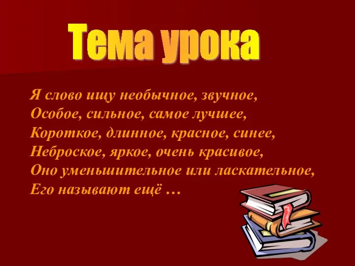 Тема урока Я слово ищу необычное, звучное, Особое, сильное, самое лучшее, Короткое, длинное,