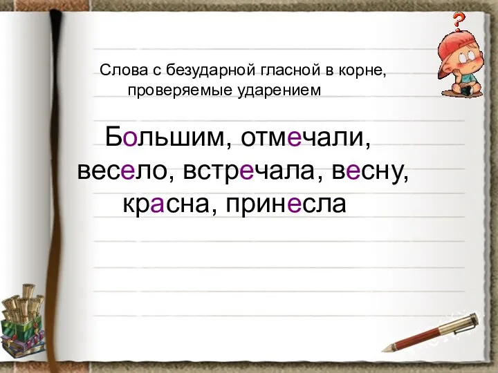 Слова с безударной гласной в корне, проверяемые ударением Большим, отмечали, весело, встречала, весну, красна, принесла