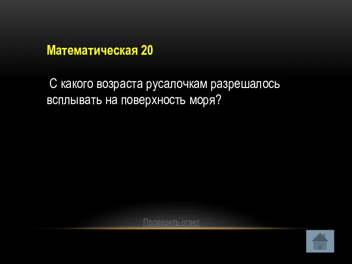 Математическая 20 С какого возраста русалочкам разрешалось всплывать на поверхность моря? Проверить ответ