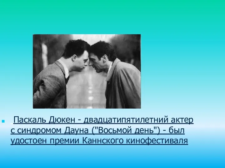 Паскаль Дюкен - двадцатипятилетний актер с синдромом Дауна ("Восьмой день") - был удостоен премии Каннского кинофестиваля