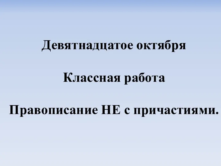 Девятнадцатое октября Классная работа Правописание НЕ с причастиями.