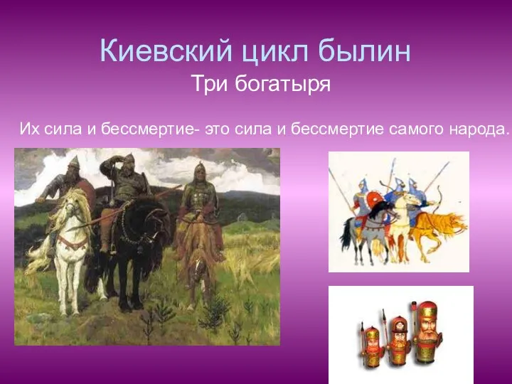 Киевский цикл былин Три богатыря Их сила и бессмертие- это сила и бессмертие самого народа.
