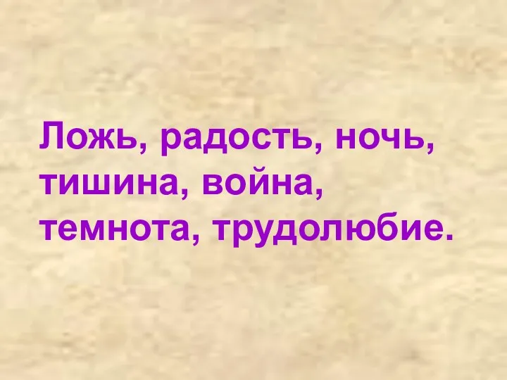 Ложь, радость, ночь, тишина, война, темнота, трудолюбие.